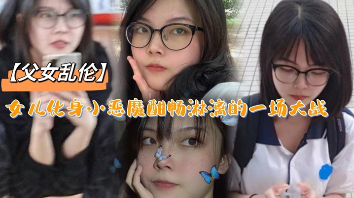 父女乱伦女儿化身小恶魔酣畅淋漓的一场大战详情介绍