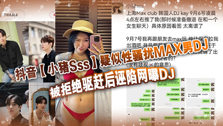 抖音小猪Sss疑似性骚扰MAX男DJ被拒绝驱赶后诬陷网曝DJ孰是孰非大家自己吃瓜判断详情介绍