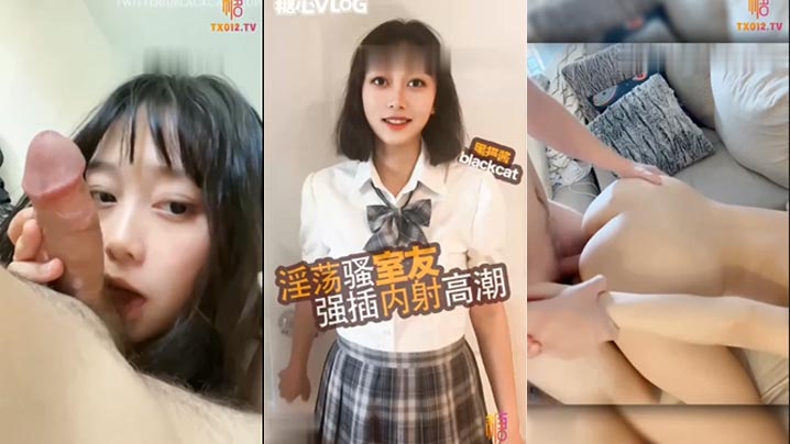 清纯高中生换情趣衣服被室友闯入最后硬操口交完鸡吧各种姿势猛操不停高潮连连最后内射骚穴详情介绍