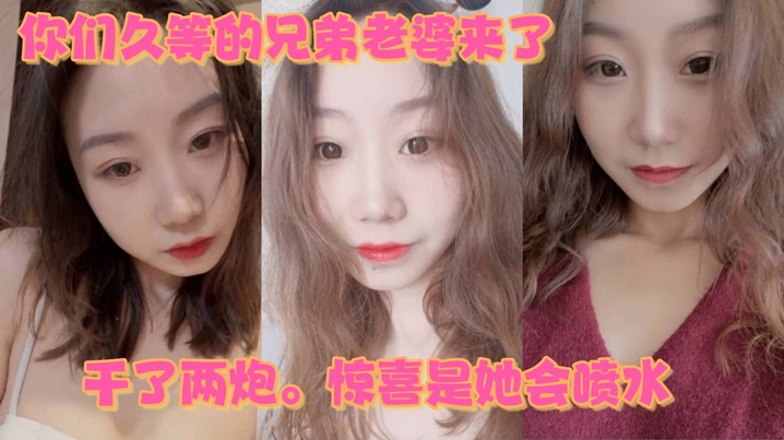 你们久等的兄弟老婆来了就在昨晚干了两炮惊喜是她会喷水详情介绍