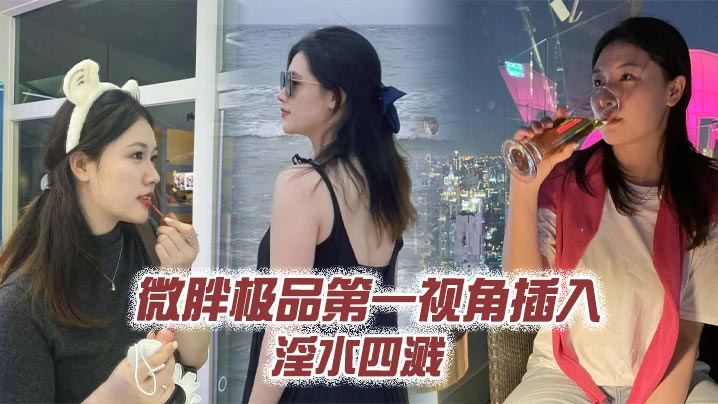 微胖极品第一视角插入淫水四溅详情介绍