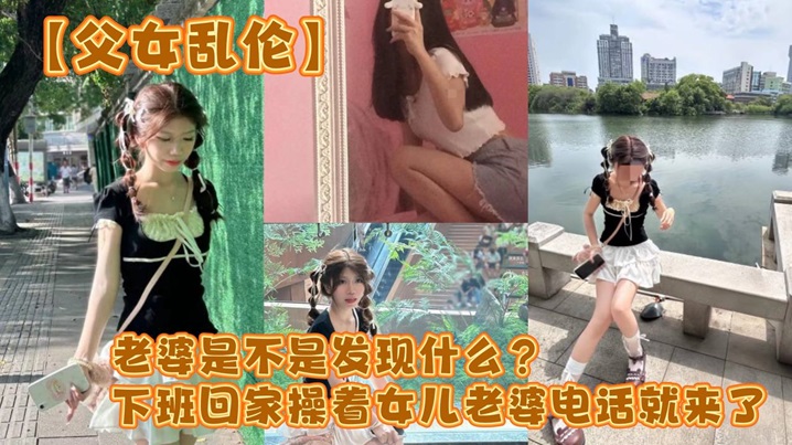 父女乱伦老婆是不是发现什么下班回家操着女儿老婆电话就来了详情介绍
