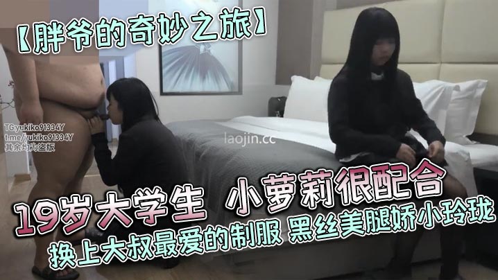 胖爷的奇妙之旅19岁大学生小萝莉很配合换上大叔最爱的制服黑丝美腿娇小玲珑详情介绍