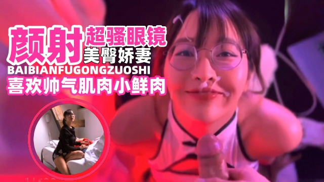 网曝黑料颜射超骚眼镜美臀娇妻淫荡母狗喜欢帅气肌肉小鲜肉详情介绍