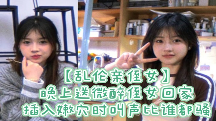 乱伦亲侄女晚上送微醉侄女回家插入嫩穴时叫声比谁都骚详情介绍