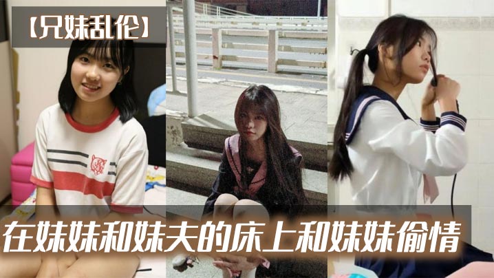 兄妹乱伦在妹妹和妹夫的床上和妹妹偷情详情介绍