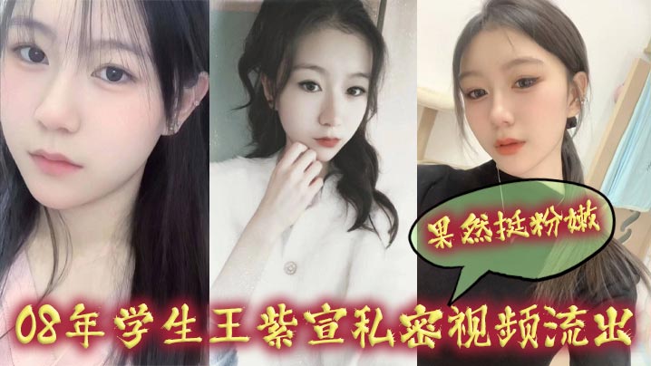 08年学生王紫宣私密视频流出果然挺粉嫩详情介绍