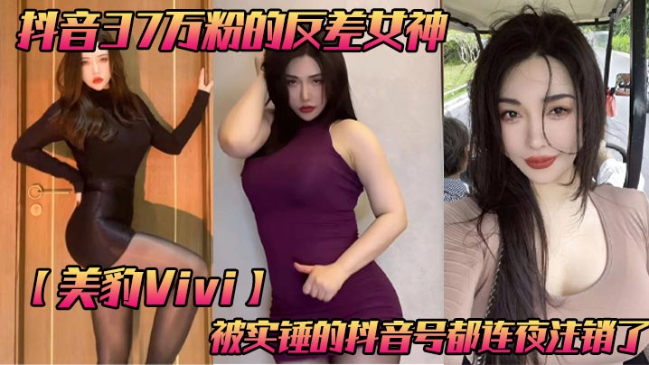 抖音37万粉的反差女神美豹Vivi被实锤的抖音号都连夜注销了肥逼巨臀被金主爸爸双管齐下光是听声音就能让在座的兄弟们痛失一批小蝌蚪了详情介绍