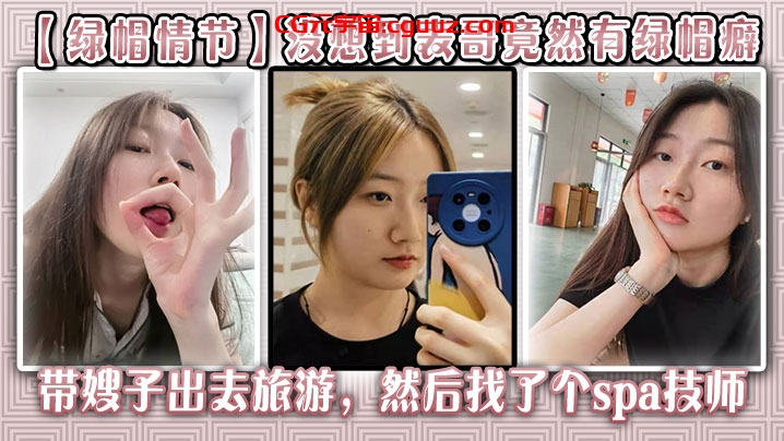 【绿帽情节】没想到表哥竟然有绿帽癖,带嫂子出去旅游，然后找了个spa技师_在酒店玩了嫂子在线观看