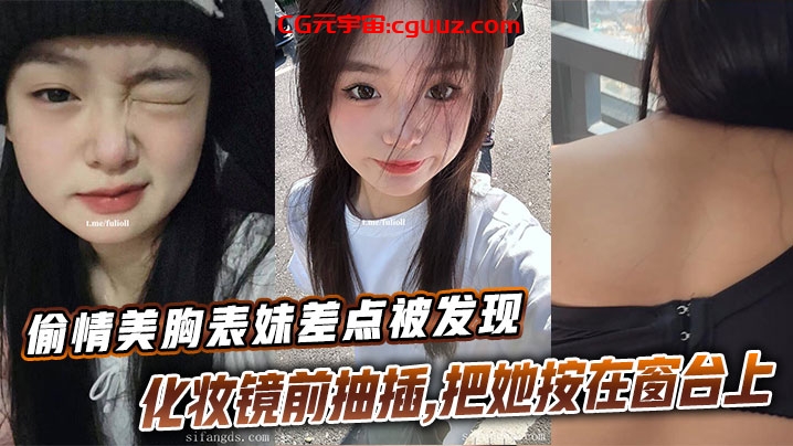 【表妹乱伦】偷情美胸表妹差点被发现,化妆镜前抽插,把她按在窗台上的时候真是绝了在线观看
