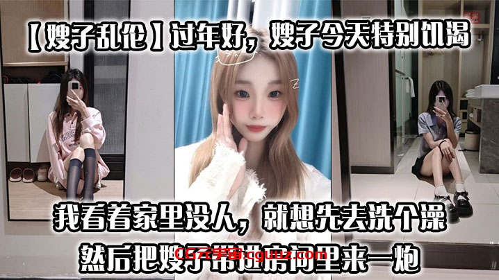 【嫂子乱伦】过年好，嫂子今天特别饥渴，我刚回到家，她就拉着我说她下面痒，我看着家里没人，就想先去洗个澡，然后把嫂子带进房间里来一炮在线观看