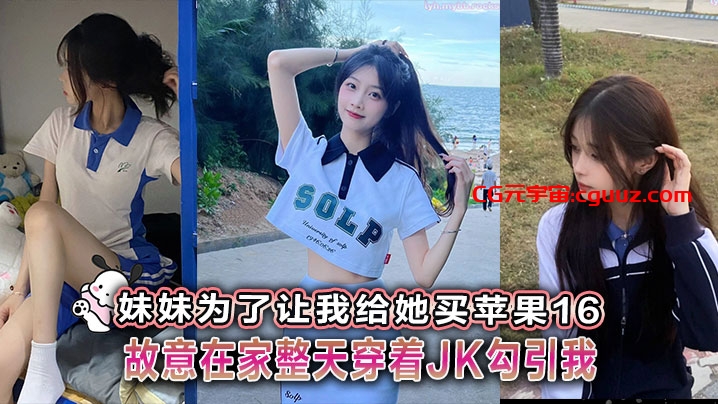 【兄妹乱伦】妹妹为了让我给她买苹果16故意在家整天穿着JK勾引我在线观看
