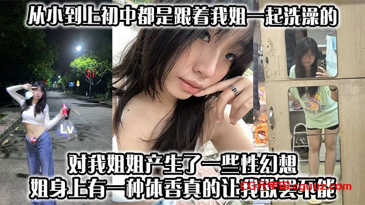 【姐弟乱伦】从小到上初中都是跟着我姐一起洗澡的,对我姐姐产生了一些性幻想,姐身上有一种体香,真的让我欲罢不能在线观看