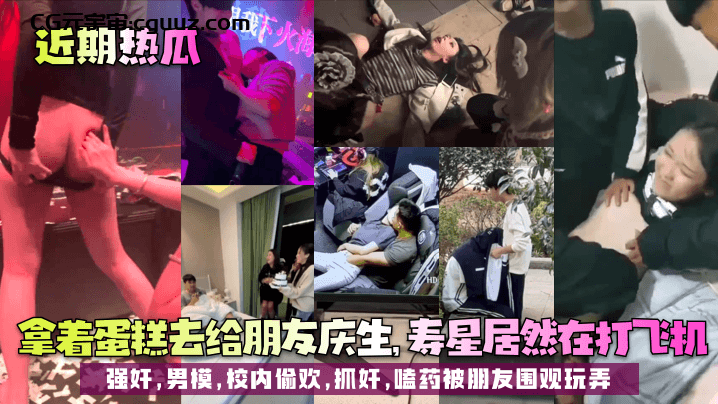 【近期热瓜】拿着蛋糕去给朋友庆生，寿星居然在打飞机！强奸，男模，校内偷欢，抓奸，嗑药被朋友围观玩弄在线观看