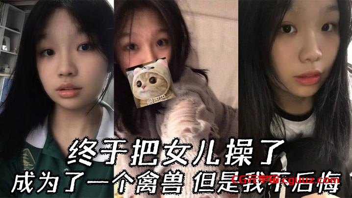 【父女乱伦】终于把女儿操了，成为了一个禽兽，但是我不后悔在线观看