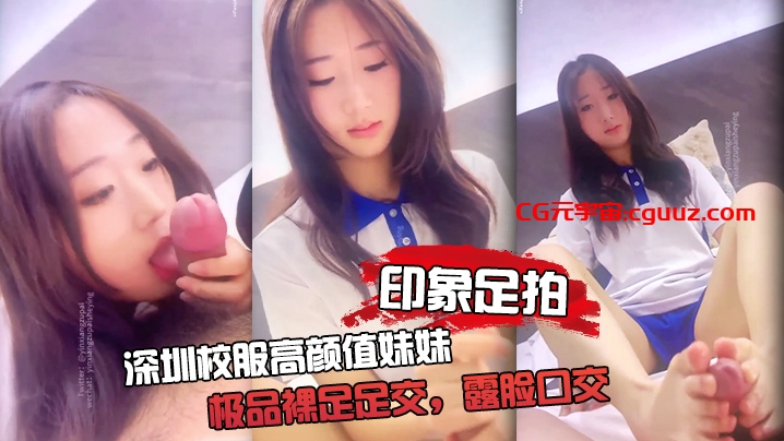 【印象足拍】深圳校服高颜值妹妹，极品裸足足交，露脸口交 手撸啪啪全都有！在线观看