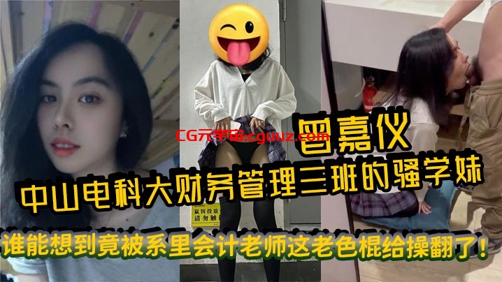 中山电科大财务管理三班的骚学妹曾嘉仪，视频里被操得浪叫连天，谁能想到竟被系里会计老师这老色棍给操翻了！在线观看