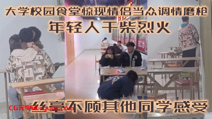 大学校园食堂惊现情侣当众调情磨枪 年轻人干柴烈火 丝毫不顾其他同学感受在线观看