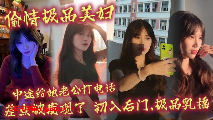 偷情极品美妇,中途给她老公打电话,差点被发现了,初入后门,极品乳摇在线观看