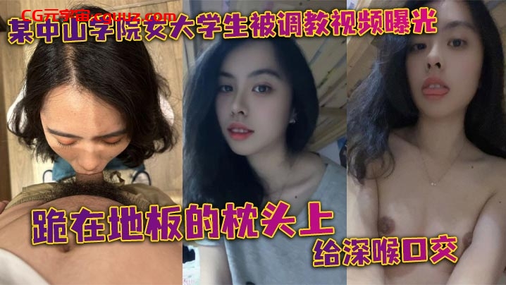 某中山学院女大学生被调教视频曝光。跪在地板的枕头上给深喉口交，头被按着给顶住口交，有点受不了，导致双手上扶在线观看