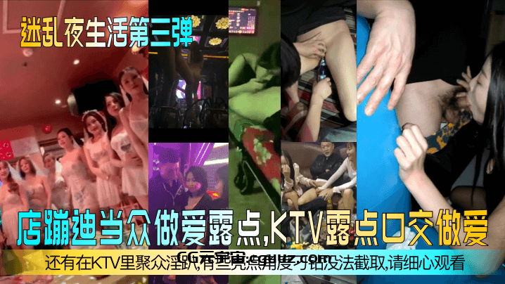【迷乱夜生活第三弹】夜店蹦迪当众做爱露点，KTV露点口交做爱，还有在KTV里聚众淫趴，有些亮点角度刁钻没法截取，请细心观看！在线观看