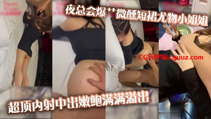 夜总会爆艹微醺短裙尤物小姐姐，超顶内射中出嫩鲍满满溢出在线观看