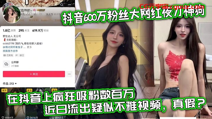 抖音600万粉丝大网红夜刀神狗，小姐姐凭借着自己的颜值和身材，靠着诱惑的微擦边作品，在抖音上疯狂吸粉数百万，近日流出疑似不雅视频，真假？在线观看