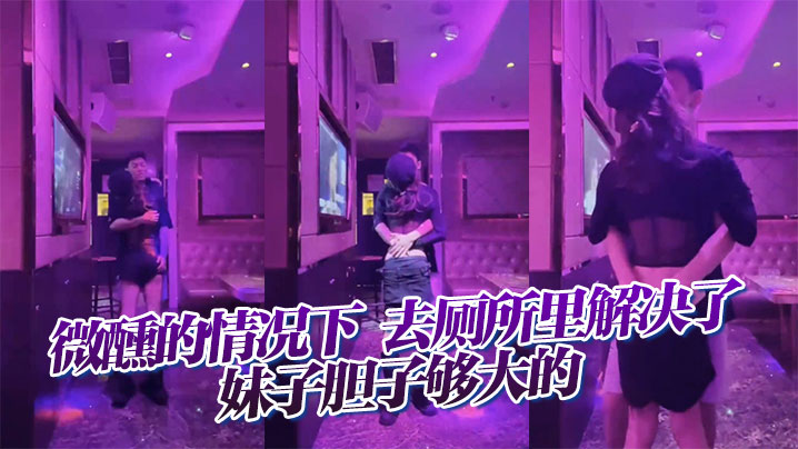 微醺的情况下，去厕所里解决了，妹子胆子够大的在线观看
