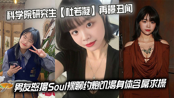 科学院研究生【杜若凝】再曝丑闻,男友怒揭Soul裸聊约炮饥渴身体含屌求操在线观看