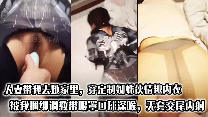 人妻带我去她家里，穿定制蜘蛛侠情趣内衣被我捆绑调教带眼罩口球深喉，无套交尾内射在线观看