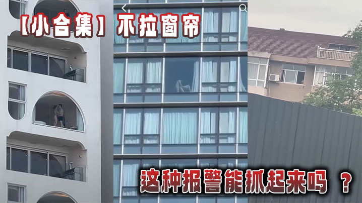 【小合集】不拉窗帘这种报警能抓起来吗 ？在线观看