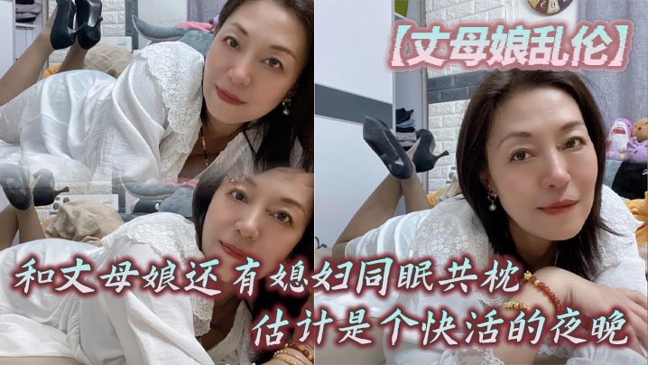 【丈母娘乱伦】和丈母娘还有媳妇同眠共枕，估计是个快活的夜晚在线观看