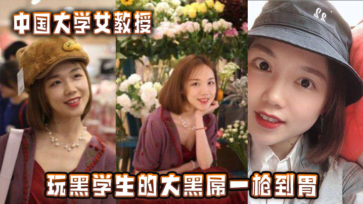 中国大学女教授玩黑学生的大黑屌一枪到胃在线观看