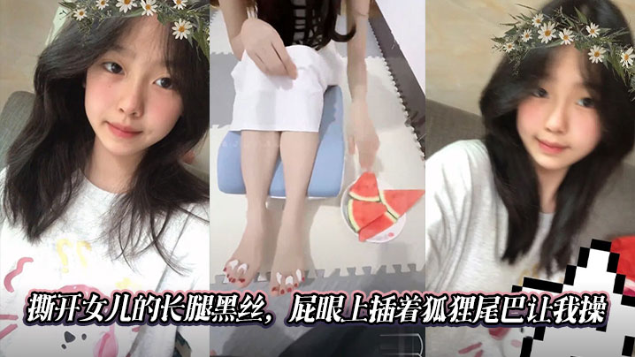 【父女乱伦】撕开女儿的长腿黑丝，屁眼上插着狐狸尾巴让我操在线观看