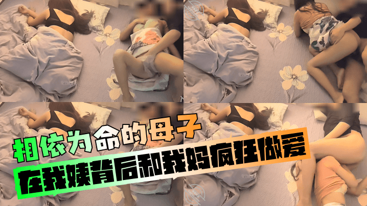 【相依为命的母子】在我姨背后和我妈疯狂做爱！在线观看