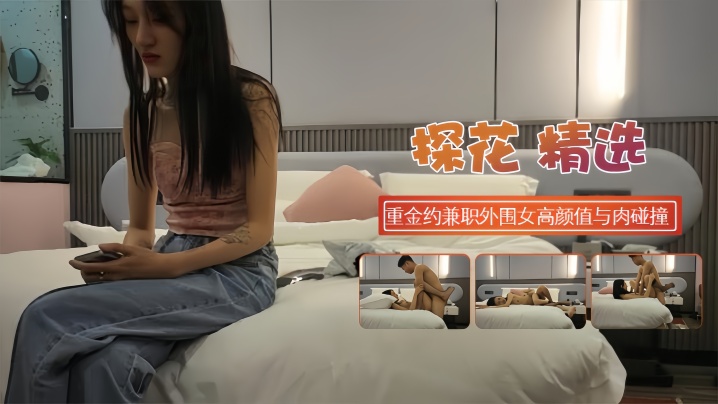 【探花精选】重金约兼职外围女高颜值与肉的碰撞在线观看