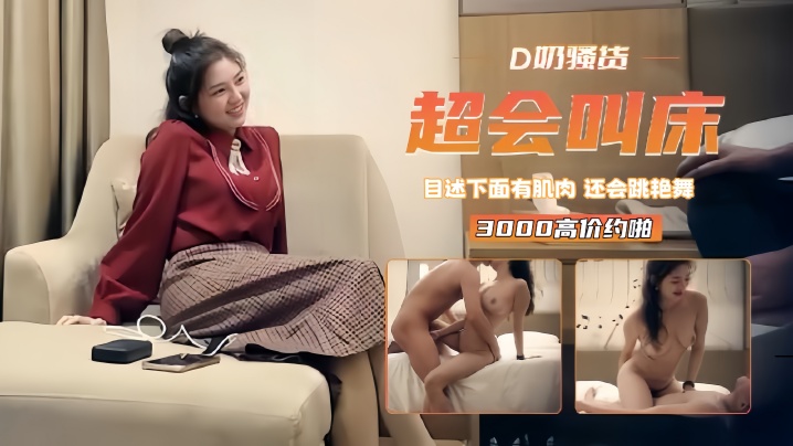 【精选探花】3000高价约啪D奶骚货下面有肌肉还会跳艳舞超会叫床在线观看