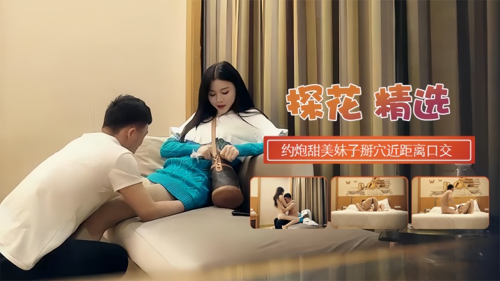 【探花精选】约炮甜蜜妹子掰开近距离口交在线观看