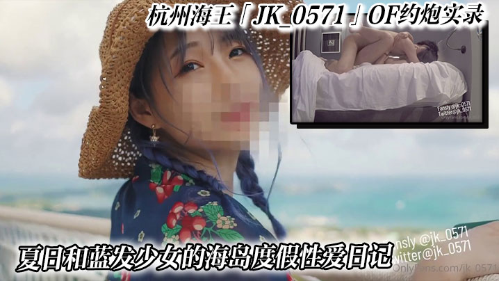 杭州海王「JK_0571」OF约炮实录_夏日和蓝发少女的海岛度假性爱日记在线观看