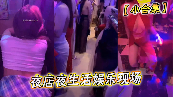 【小合集】夜店夜生活娱乐现场在线观看