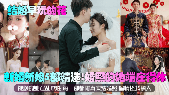 【结婚早玩的花】新婚新娘5部精选！婚照的她端庄得体！视频的她淫乱成性！每一部都附真实结婚照！偷情还找黑人在线观看