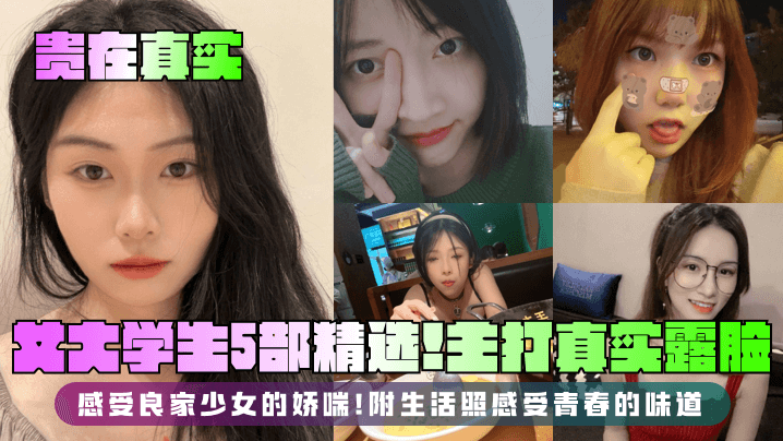 【贵在真实】女大学生5部精选！主打真实露脸，感受良家少女的娇喘！附生活照感受青春的味道在线观看