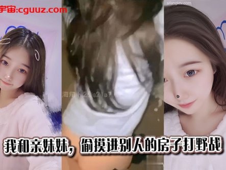 【兄妹乱伦】我和亲妹妹，偷摸进别人的房子打野战在线观看