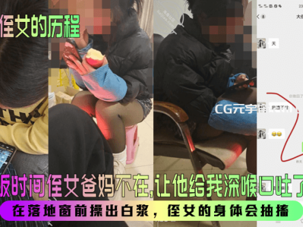 【我爱侄女的历程】趁吃饭时间侄女爸妈不在，让他给我深喉口吐了两次！在落地窗前操出白浆，侄女的身体会抽搐！在线观看