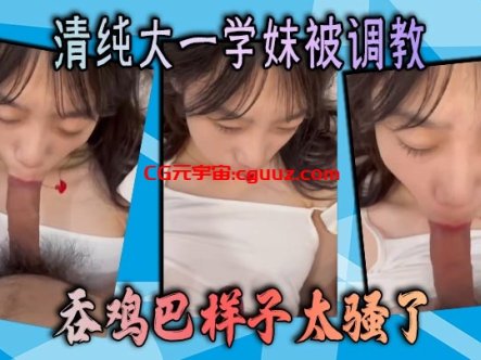 清纯大一学妹被调教 吞鸡巴样子太骚了在线观看