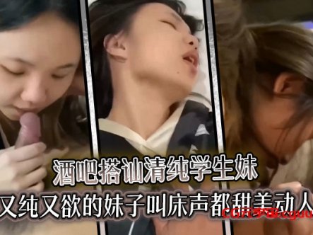 酒吧搭讪清纯学生妹又纯又欲的妹子叫床声都甜美动人在线观看