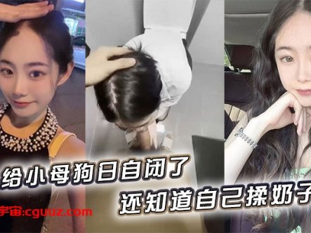 给小母狗日自闭了,还知道自己揉奶子 小骚逼黑的发亮在线观看
