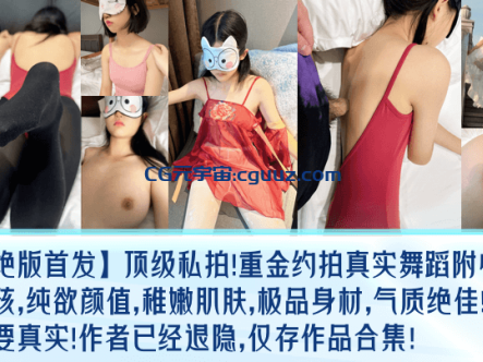 【绝版首发】顶级私拍！重金约拍真实舞蹈附中女孩，纯欲颜值，稚嫩肌肤，极品身材，气质绝佳！最主要真实！作者已经退隐，仅存作品合集！在线观看