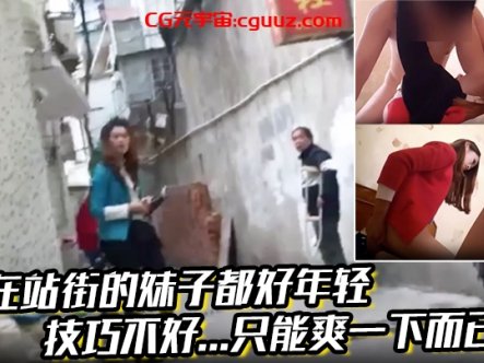 现在站街的妹子都好年轻，技巧不好…只能爽一下而已!还是喜欢技术好的小姐姐啊在线观看