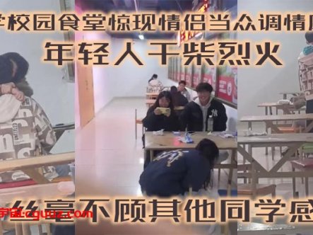 大学校园食堂惊现情侣当众调情磨枪 年轻人干柴烈火 丝毫不顾其他同学感受在线观看